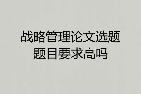 战略管理论文选题题目要求高吗