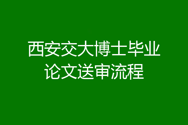 西安交大博士毕业论文送审流程