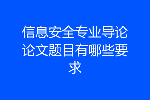 信息安全专业导论论文题目有哪些要求