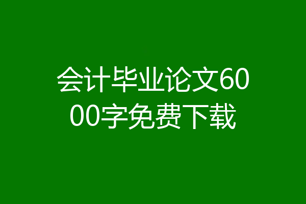会计毕业论文6000字免费下载
