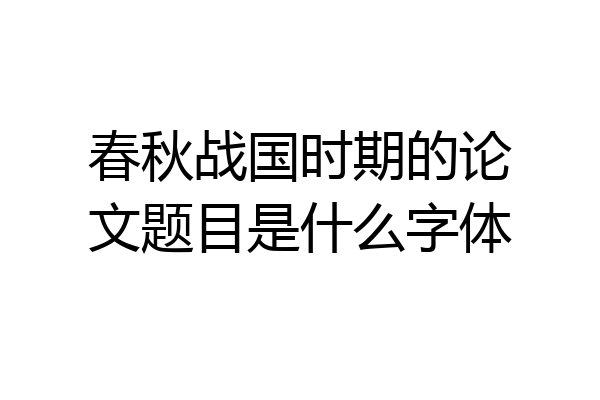 春秋战国时期的论文题目是什么字体