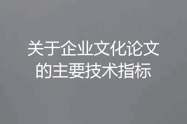 关于企业文化论文的主要技术指标