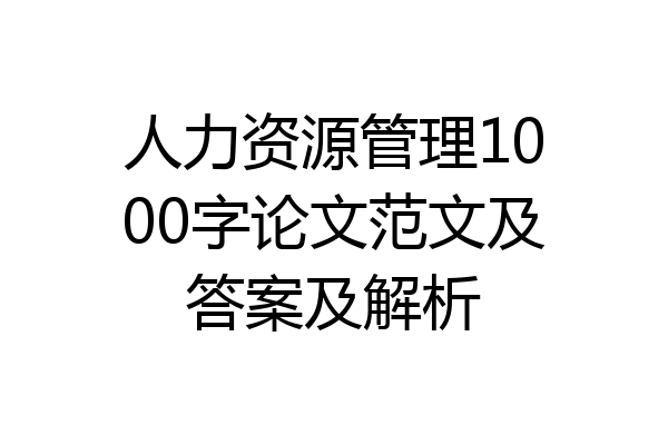 人力资源管理1000字论文范文及答案及解析