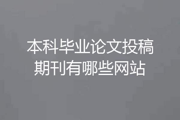 本科毕业论文投稿期刊有哪些网站