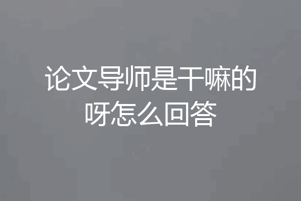 论文导师是干嘛的呀怎么回答