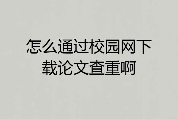 怎么通过校园网下载论文查重啊