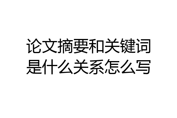 论文摘要和关键词是什么关系怎么写
