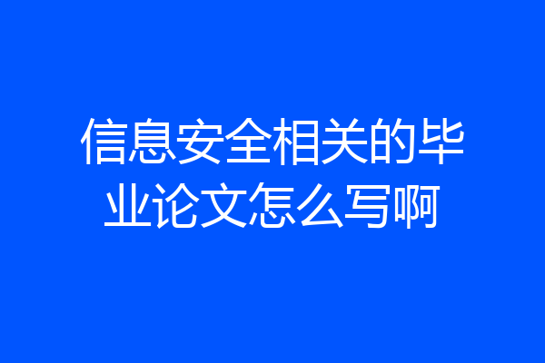 信息安全相关的毕业论文怎么写啊
