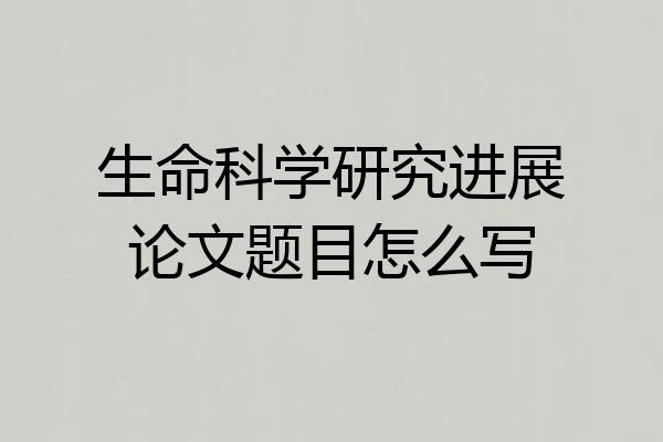 生命科学研究进展论文题目怎么写