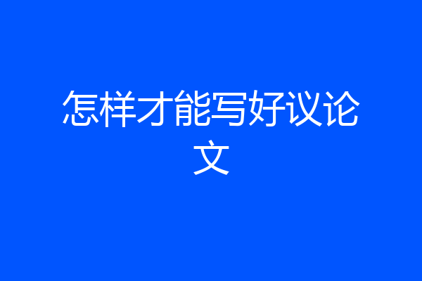 怎样才能写好议论文