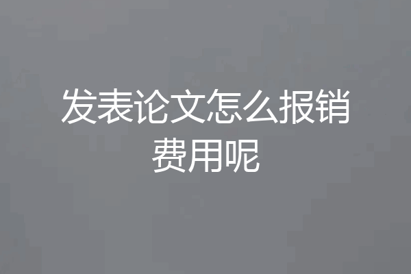 发表论文怎么报销费用呢