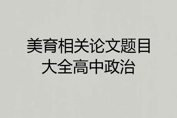 美育相关论文题目大全高中政治