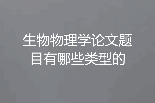 生物物理学论文题目有哪些类型的