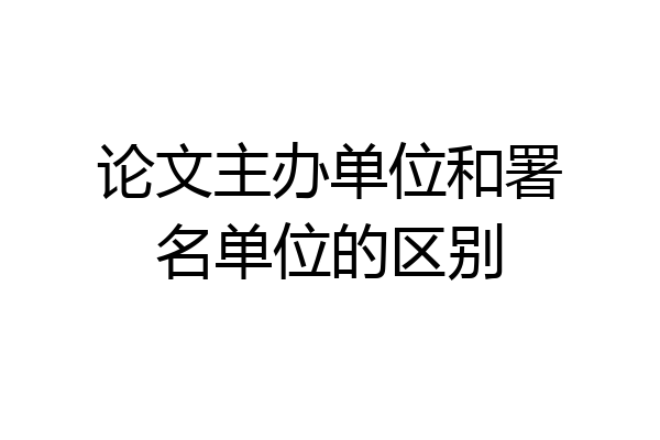 论文主办单位和署名单位的区别