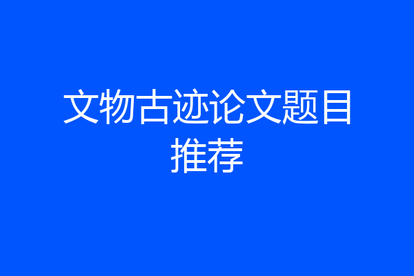 文物古迹论文题目推荐