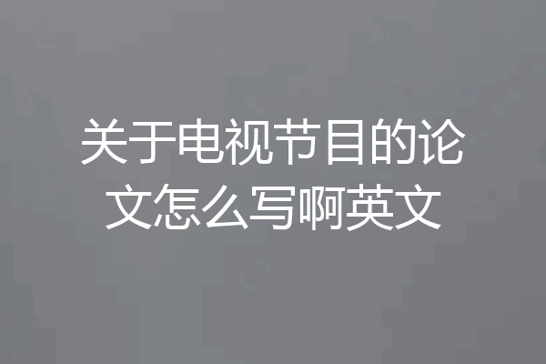 关于电视节目的论文怎么写啊英文