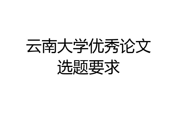 云南大学优秀论文选题要求
