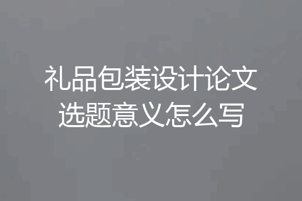 礼品包装设计论文选题意义怎么写