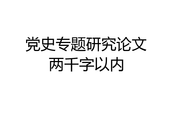 党史专题研究论文两千字以内