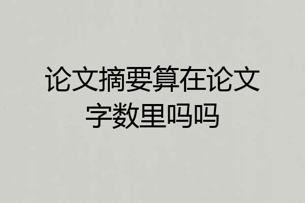 论文摘要算在论文字数里吗吗