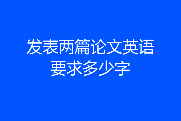发表两篇论文英语要求多少字