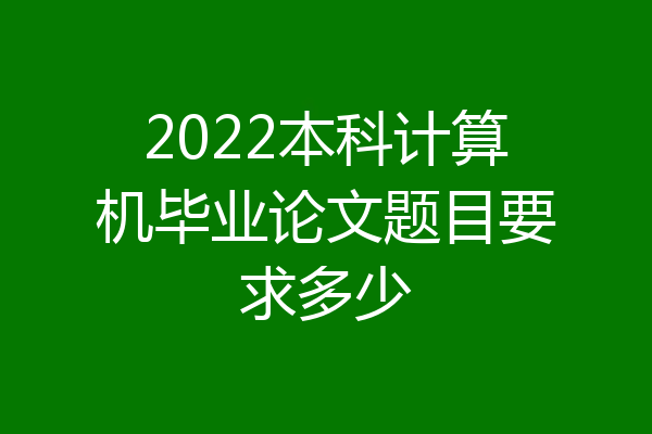 2022本科计算机毕业论文题目要求多少