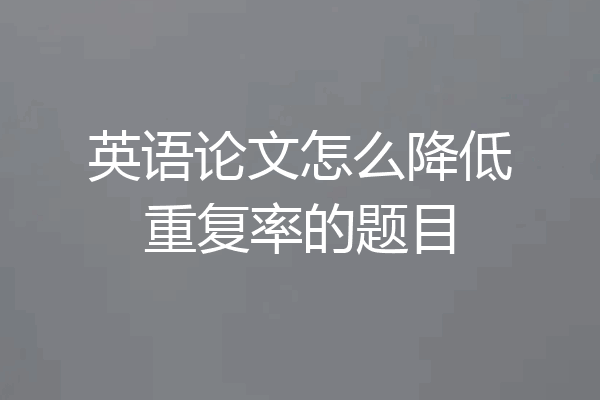 英语论文怎么降低重复率的题目