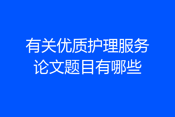 有关优质护理服务论文题目有哪些
