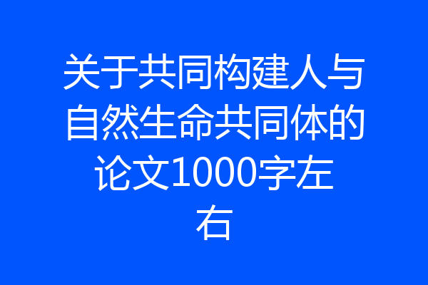 关于共同构建人与自然生命共同体的论文1000字左右
