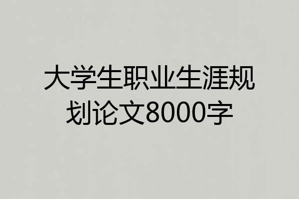 大学生职业生涯规划论文8000字