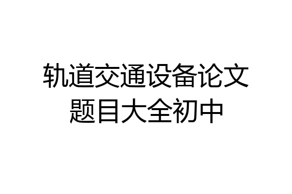 轨道交通设备论文题目大全初中