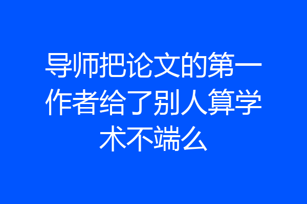 导师把论文的第一作者给了别人算学术不端么
