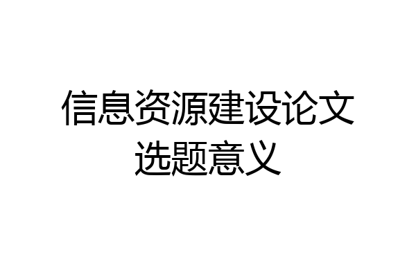信息资源建设论文选题意义