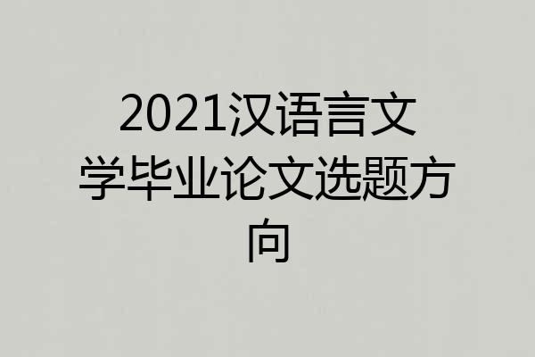 2021汉语言文学毕业论文选题方向