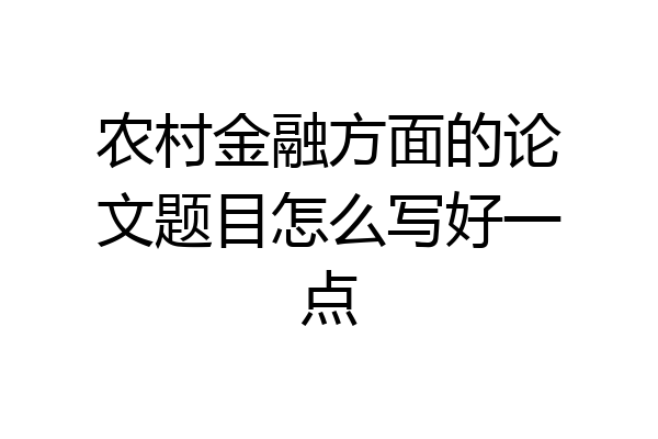 农村金融方面的论文题目怎么写好一点
