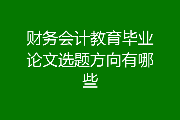 财务会计教育毕业论文选题方向有哪些