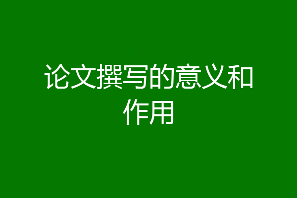 论文撰写的意义和作用
