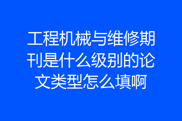 工程机械与维修期刊是什么级别的论文类型怎么填啊