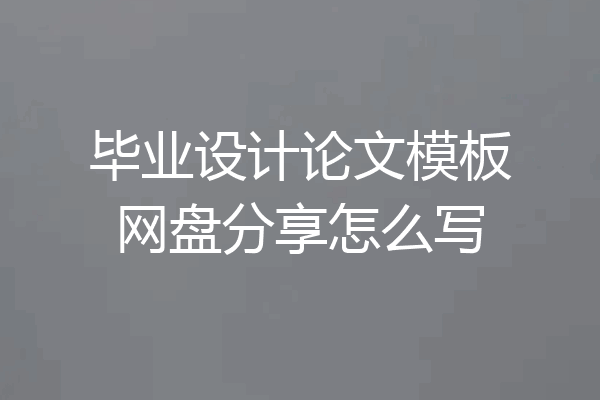 毕业设计论文模板网盘分享怎么写