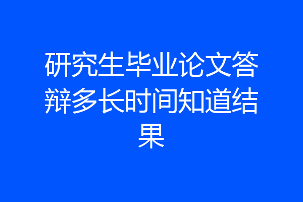 研究生毕业论文答辩多长时间知道结果
