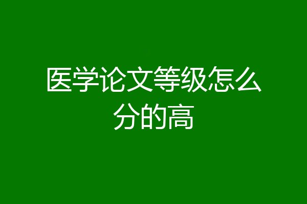 医学论文等级怎么分的高