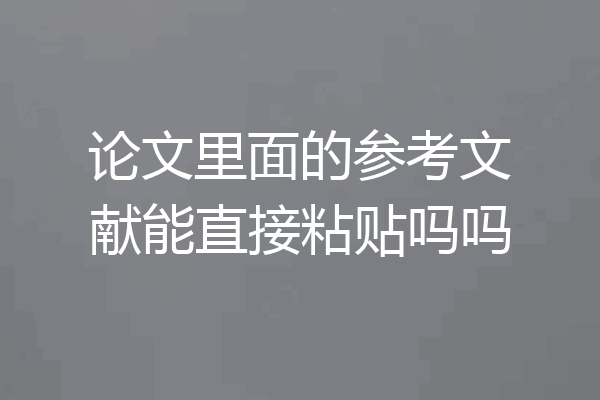 论文里面的参考文献能直接粘贴吗吗