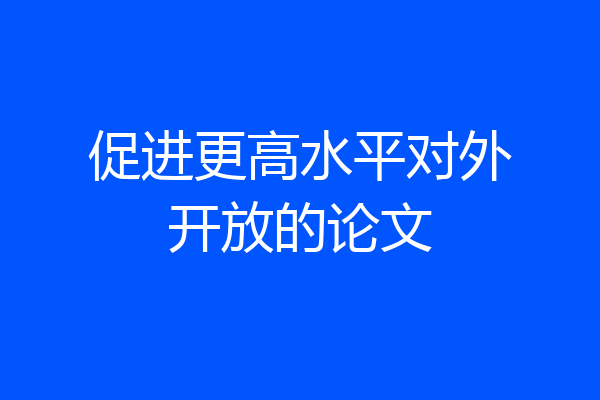 促进更高水平对外开放的论文