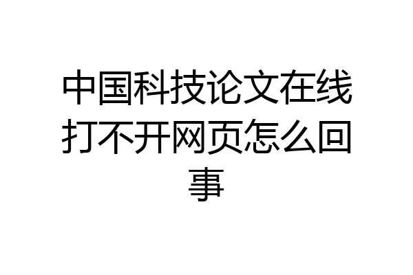中国科技论文在线打不开网页怎么回事