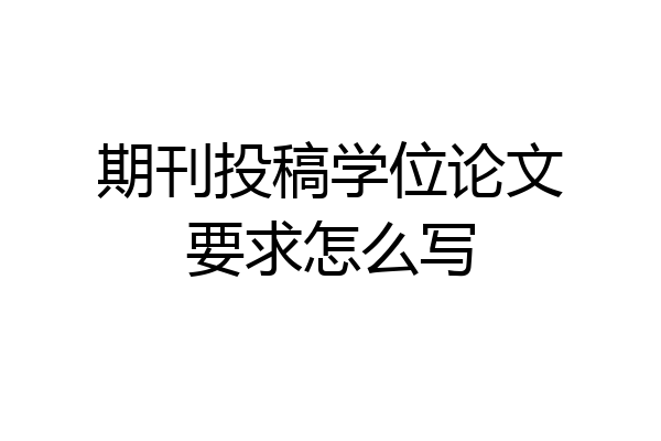 期刊投稿学位论文要求怎么写