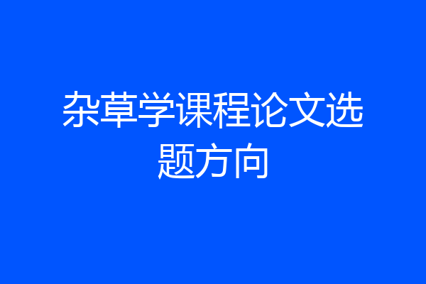 杂草学课程论文选题方向