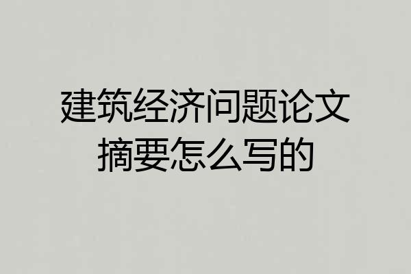 建筑经济问题论文摘要怎么写的