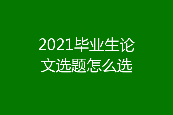 2021毕业生论文选题怎么选