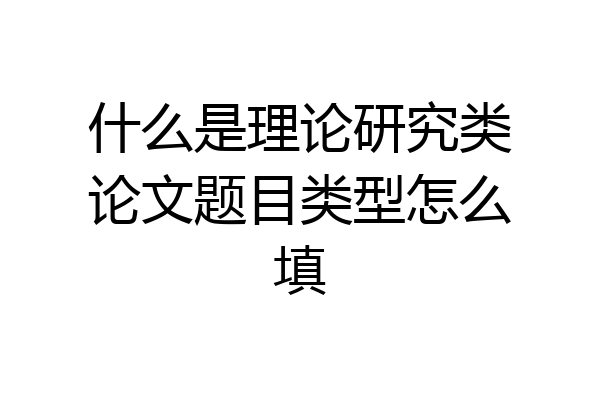 什么是理论研究类论文题目类型怎么填