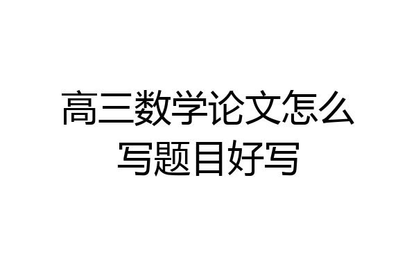 高三数学论文怎么写题目好写